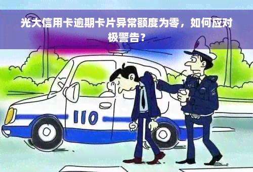 光大信用卡逾期卡片异常额度为零，如何应对极警告？