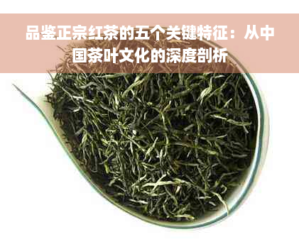 品鉴正宗红茶的五个关键特征：从中国茶叶文化的深度剖析