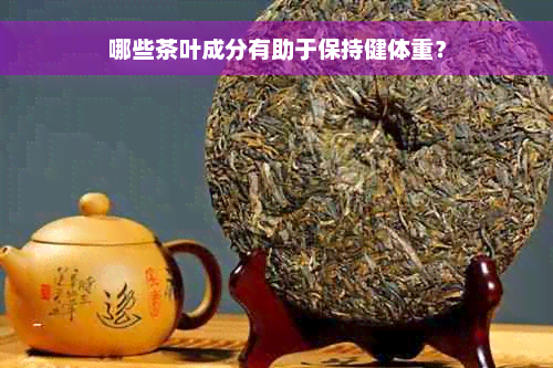 哪些茶叶成分有助于保持健体重？