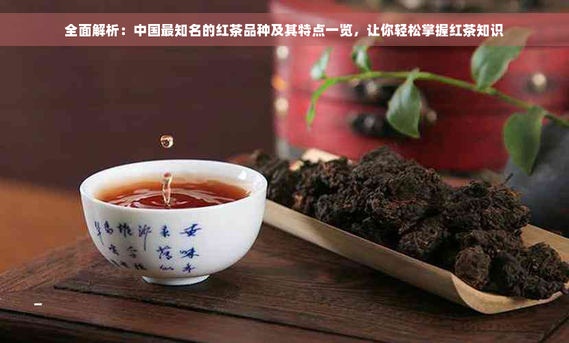 全面解析：中国最知名的红茶品种及其特点一览，让你轻松掌握红茶知识
