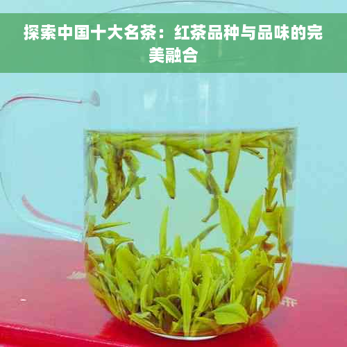 探索中国十大名茶：红茶品种与品味的完美融合