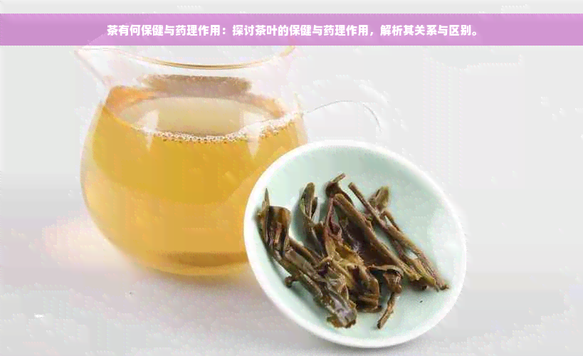 茶有何保健与药理作用：探讨茶叶的保健与药理作用，解析其关系与区别。