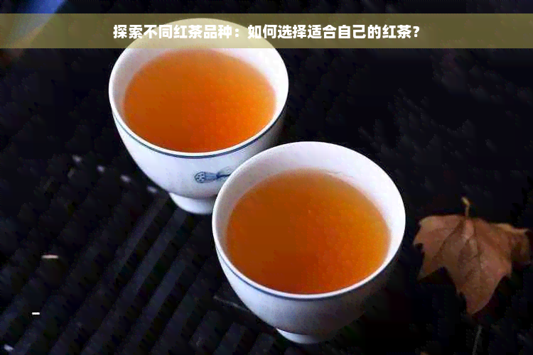 探索不同红茶品种：如何选择适合自己的红茶？