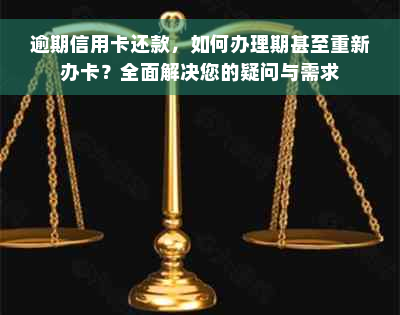 逾期信用卡还款，如何办理期甚至重新办卡？全面解决您的疑问与需求