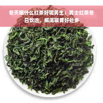 冬天喝什么红茶好呢男生：男士红茶冬日饮选，解渴暖胃好处多