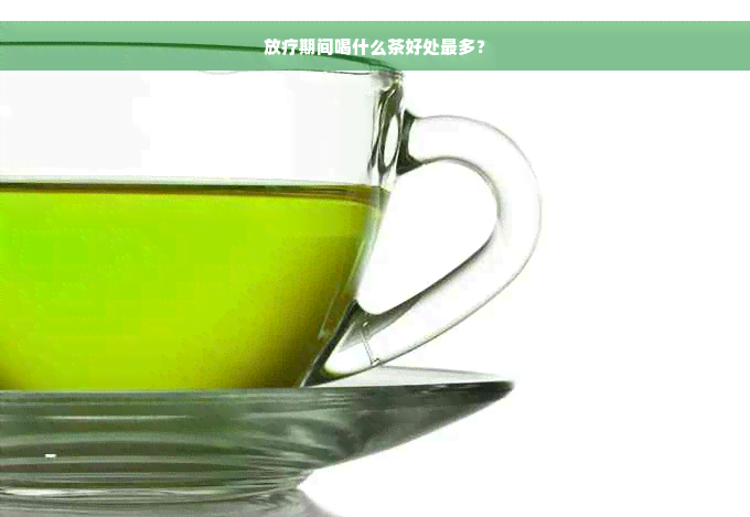 放疗期间喝什么茶好处最多？