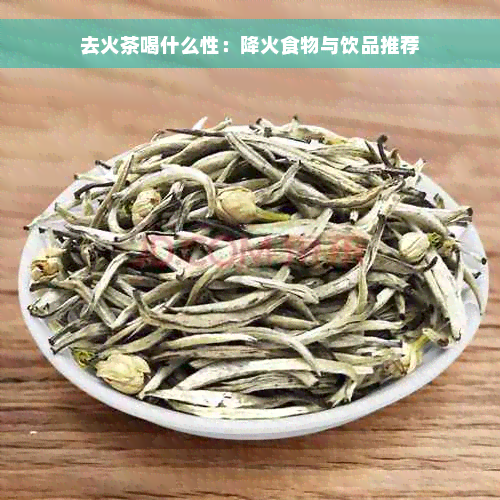 去火茶喝什么性：降火食物与饮品推荐