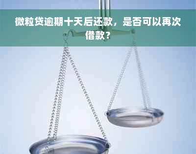 微粒贷逾期十天后还款，是否可以再次借款？