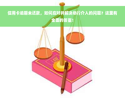 信用卡逾期未还款，如何应对并解决总行介入的问题？这里有全面的答案！