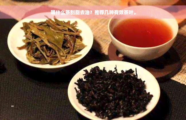 喝什么茶刮脂去油？推荐几种有效茶叶。
