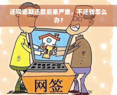 还呗逾期还款后果严重，不还钱怎么办？