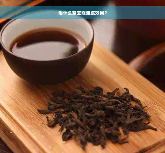 喝什么茶去除油腻效果？