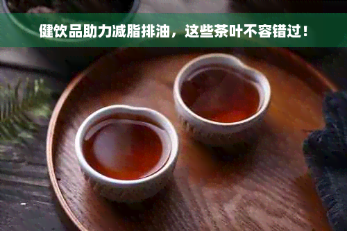 健饮品助力减脂排油，这些茶叶不容错过！