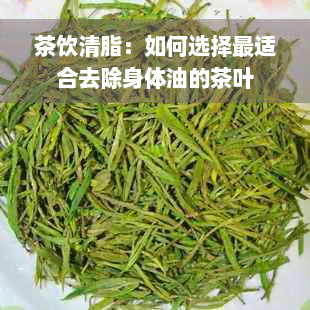 茶饮清脂：如何选择最适合去除身体油的茶叶