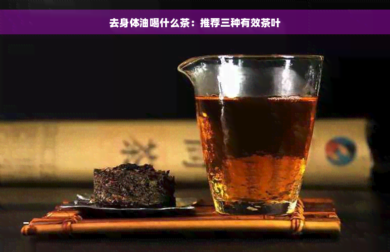 去身体油喝什么茶：推荐三种有效茶叶