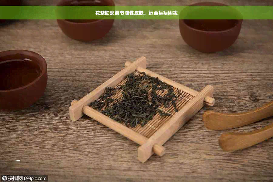 花茶助您调节油性皮肤，远离痘痘困扰