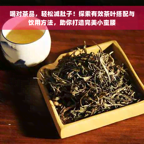 喝对茶品，轻松减肚子！探索有效茶叶搭配与饮用方法，助你打造完美小蛮腰