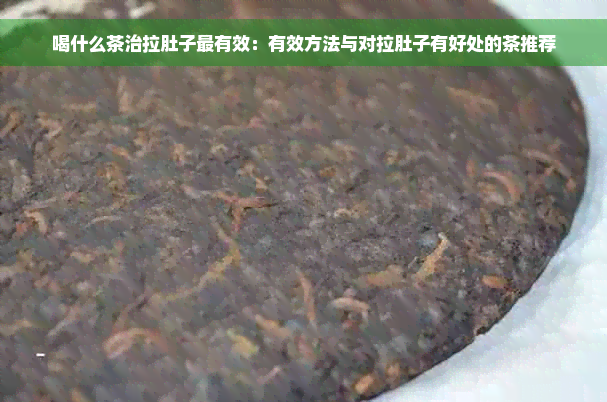 喝什么茶治拉肚子最有效：有效方法与对拉肚子有好处的茶推荐