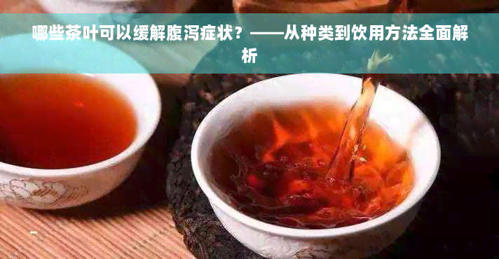 哪些茶叶可以缓解腹泻症状？——从种类到饮用方法全面解析