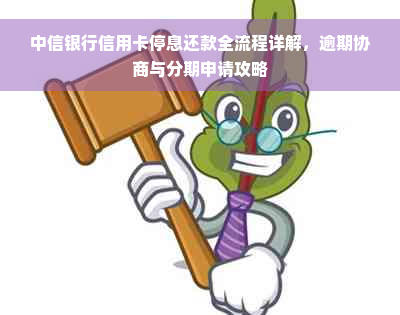 中信银行信用卡停息还款全流程详解，逾期协商与分期申请攻略