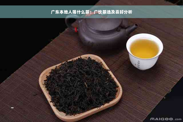 广东本地人喝什么茶：广饮茶选及喜好分析