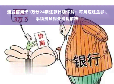 浦发信用卡1万分24期还款计划详解：每月应还金额、手续费及相关费用解析