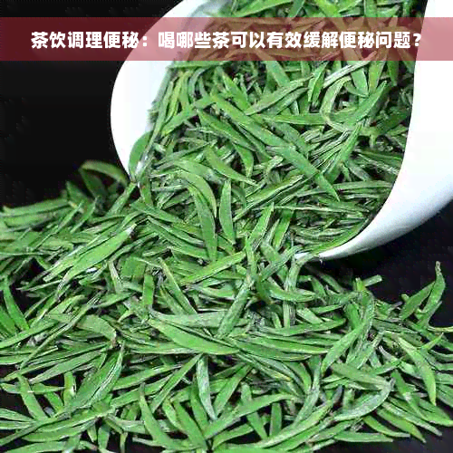 茶饮调理便秘：喝哪些茶可以有效缓解便秘问题？