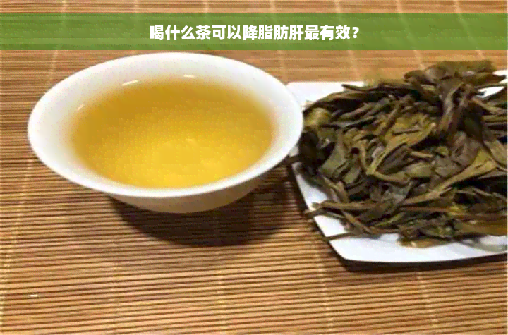 喝什么茶可以降脂肪肝最有效？