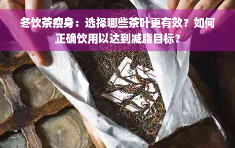 冬饮茶瘦身：选择哪些茶叶更有效？如何正确饮用以达到减脂目标？