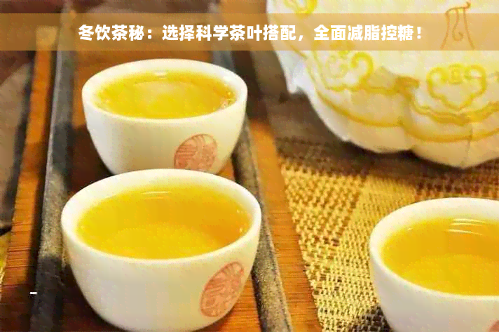 冬饮茶秘：选择科学茶叶搭配，全面减脂控糖！