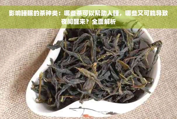 影响睡眠的茶种类：哪些茶可以帮助入睡，哪些又可能导致夜间醒来？全面解析