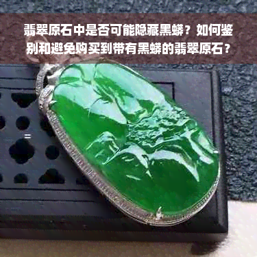 翡翠原石中是否可能隐藏黑蟒？如何鉴别和避免购买到带有黑蟒的翡翠原石？