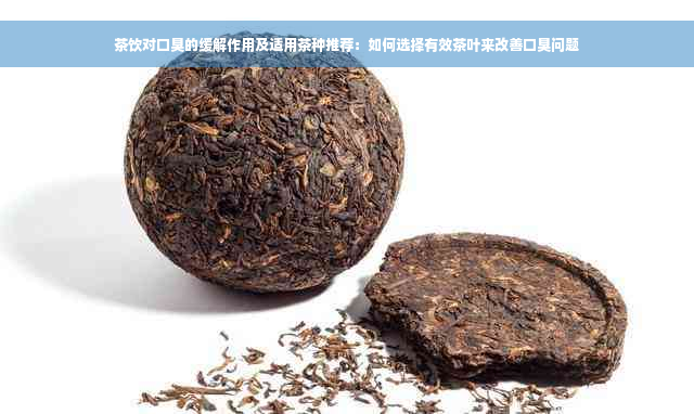 茶饮对口臭的缓解作用及适用茶种推荐：如何选择有效茶叶来改善口臭问题