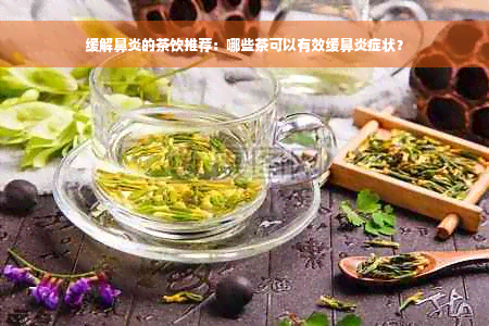 缓解鼻炎的茶饮推荐：哪些茶可以有效缓鼻炎症状？