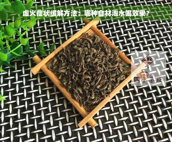 虚火症状缓解方法：哪种食材泡水喝效果？