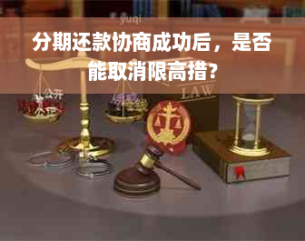 分期还款协商成功后，是否能取消限高措？