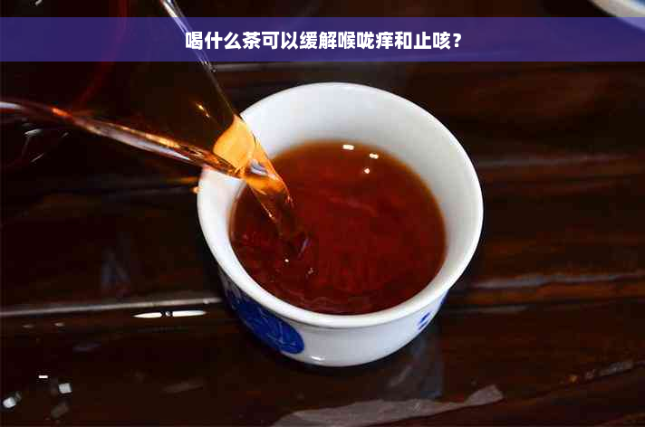 喝什么茶可以缓解喉咙痒和止咳？