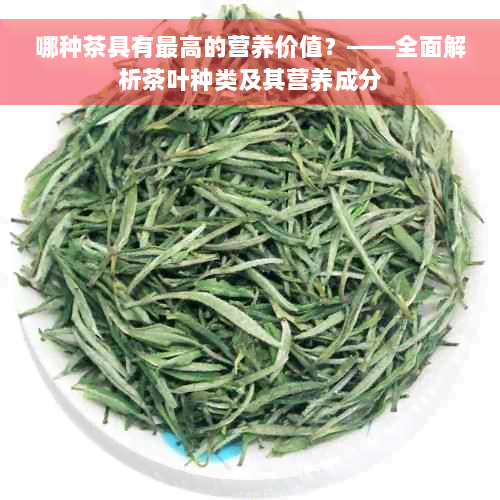 哪种茶具有更高的营养价值？——全面解析茶叶种类及其营养成分