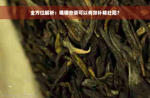 全方位解析：喝哪些茶可以有效补精壮阳？