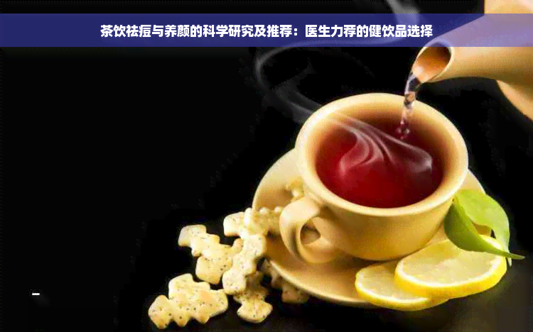 茶饮祛痘与养颜的科学研究及推荐：医生力荐的健饮品选择