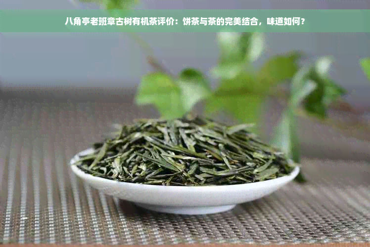 八角亭老班章古树有机茶评价：饼茶与茶的完美结合，味道如何？