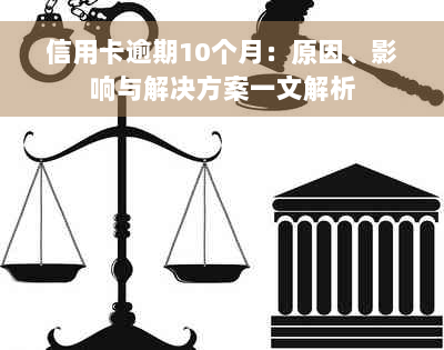 信用卡逾期10个月：原因、影响与解决方案一文解析