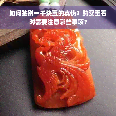 如何鉴别一千块玉的真伪？购买玉石时需要注意哪些事项？