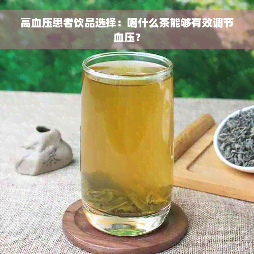 高血压患者饮品选择：喝什么茶能够有效调节血压？