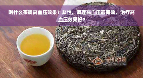 喝什么茶调高血压效果？女性，调理高血压最有效，治疗高血压效果好？