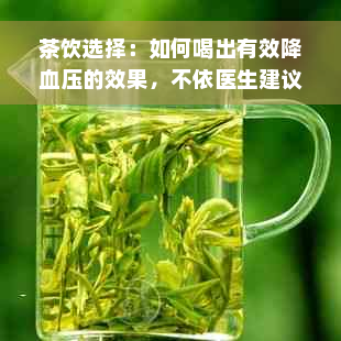 茶饮选择：如何喝出有效降血压的效果，不依医生建议