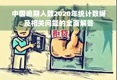 中国逾期人数2020年统计数据及相关问题的全面解答