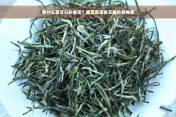 喝什么茶可以补血压？稳定血压快又降的茶推荐