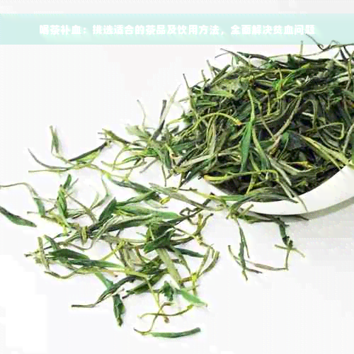 喝茶补血：挑选适合的茶品及饮用方法，全面解决贫血问题