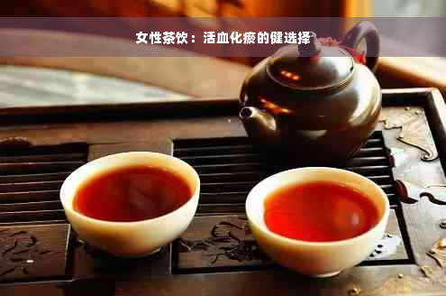 女性茶饮：活血化瘀的健选择